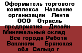 Оформитель торгового комплекса › Название организации ­ Лента, ООО › Отрасль предприятия ­ Дизайн › Минимальный оклад ­ 1 - Все города Работа » Вакансии   . Брянская обл.,Сельцо г.